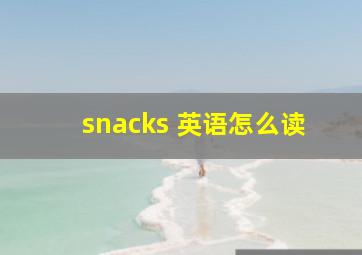 snacks 英语怎么读